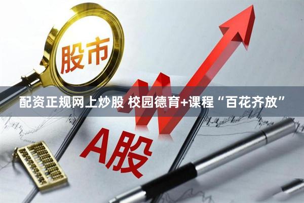 配资正规网上炒股 校园德育+课程“百花齐放”