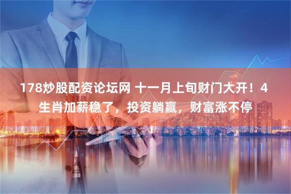 178炒股配资论坛网 十一月上旬财门大开！4 生肖加薪稳了，投资躺赢，财富涨不停