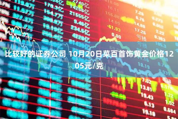 比较好的证券公司 10月20日菜百首饰黄金价格1205元/克