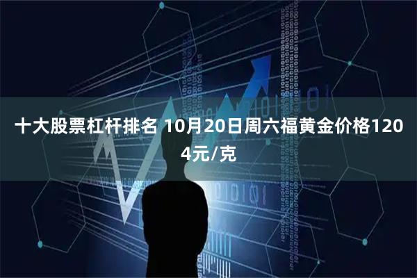 十大股票杠杆排名 10月20日周六福黄金价格1204元/克