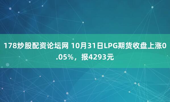 178炒股配资论坛网 10月31日LPG期货收盘上涨0.05%，报4293元