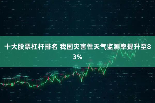 十大股票杠杆排名 我国灾害性天气监测率提升至83%