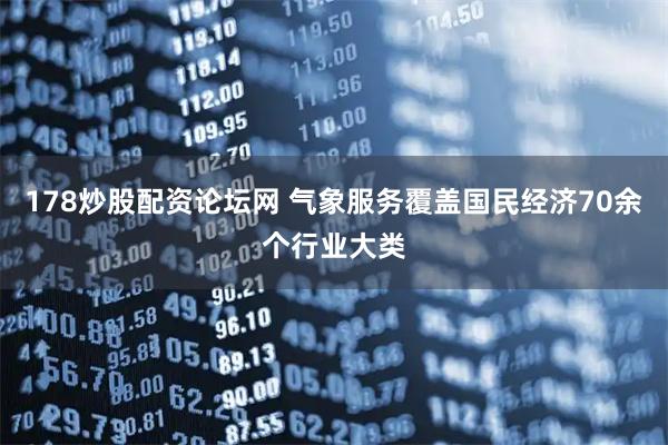 178炒股配资论坛网 气象服务覆盖国民经济70余个行业大类