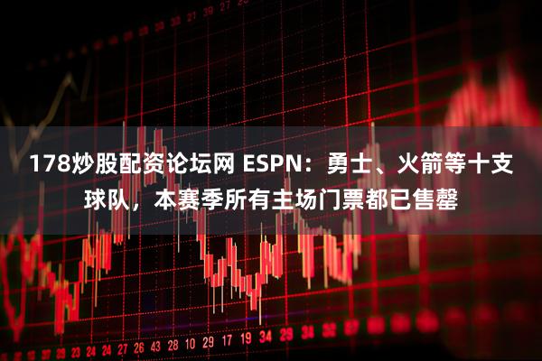 178炒股配资论坛网 ESPN：勇士、火箭等十支球队，本赛季所有主场门票都已售罄