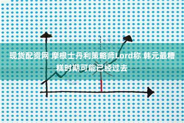 现货配资网 摩根士丹利策略师Lord称 韩元最糟糕时期可能已经过去