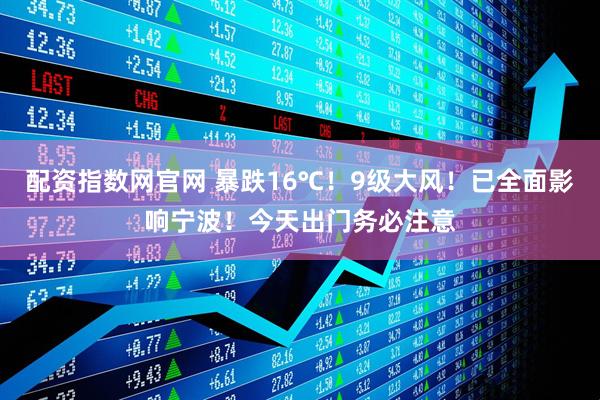 配资指数网官网 暴跌16℃！9级大风！已全面影响宁波！今天出门务必注意