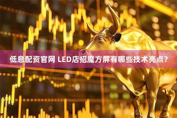 低息配资官网 LED店招魔方屏有哪些技术亮点？