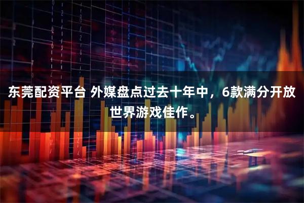 东莞配资平台 外媒盘点过去十年中,6款满分开放世界游戏佳作。