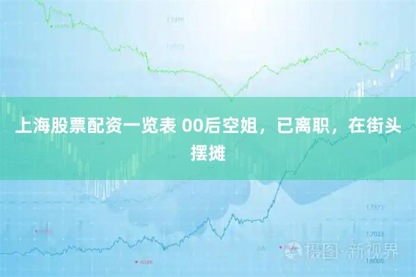 上海股票配资一览表 00后空姐，已离职，在街头摆摊