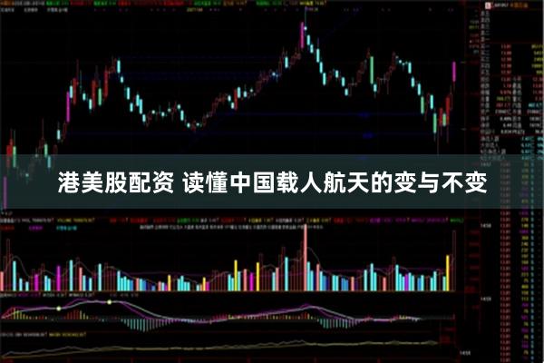 港美股配资 读懂中国载人航天的变与不变