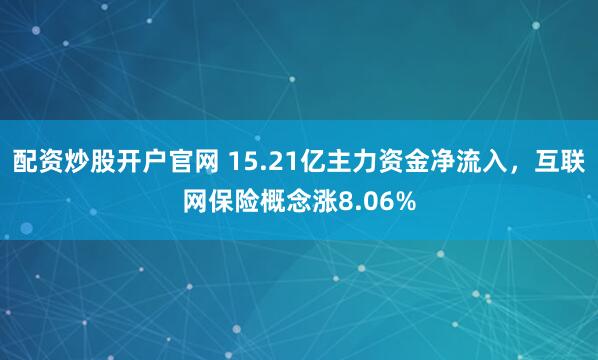 配资炒股开户官网 15.21亿主力资金净流入，互联网保险概念涨8.06%