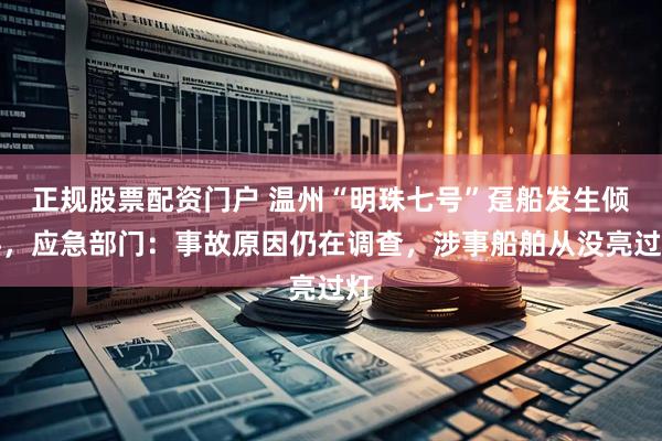 正规股票配资门户 温州“明珠七号”趸船发生倾斜,应急部门:事故原因仍在调查,涉事船舶从没亮过灯