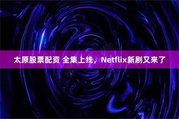 太原股票配资 全集上线,Netflix新剧又来了